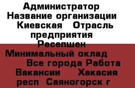 Администратор › Название организации ­ Киевская › Отрасль предприятия ­ Ресепшен › Минимальный оклад ­ 25 000 - Все города Работа » Вакансии   . Хакасия респ.,Саяногорск г.